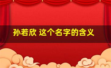 孙若欣 这个名字的含义